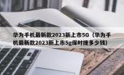 华为手机最新款2023新上市5G（华为手机最新款2023新上市5g保时捷多少钱）
