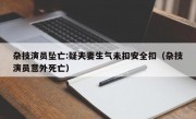 杂技演员坠亡:疑夫妻生气未扣安全扣（杂技演员意外死亡）