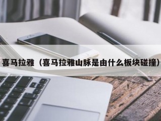 喜马拉雅（喜马拉雅山脉是由什么板块碰撞）