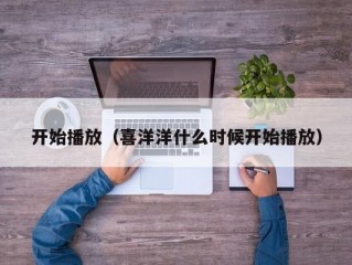 开始播放（喜洋洋什么时候开始播放）