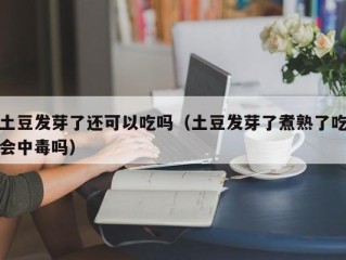 土豆发芽了还可以吃吗（土豆发芽了煮熟了吃会中毒吗）