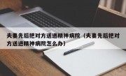 夫妻先后把对方送进精神病院（夫妻先后把对方送进精神病院怎么办）