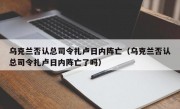 乌克兰否认总司令扎卢日内阵亡（乌克兰否认总司令扎卢日内阵亡了吗）