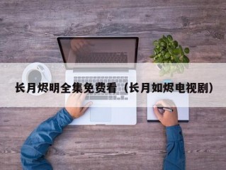 长月烬明全集免费看（长月如烬电视剧）