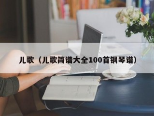 儿歌（儿歌简谱大全100首钢琴谱）