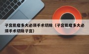 子宫肌瘤多大必须手术切除（子宫肌瘤多大必须手术切除子宫）