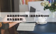 脑筋急转弯5000题（脑筋急转弯5000题及答案免费）