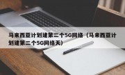 马来西亚计划建第二个5G网络（马来西亚计划建第二个5G网络天）