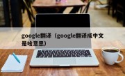 google翻译（google翻译成中文是啥意思）