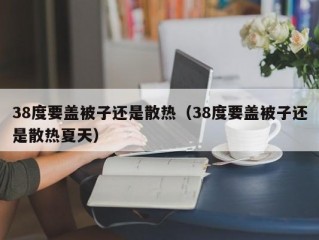 38度要盖被子还是散热（38度要盖被子还是散热夏天）