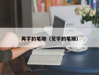 再字的笔顺（见字的笔顺）