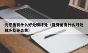 洗牙齿有什么好处和坏处（洗牙齿有什么好处和坏处牙齿黄）