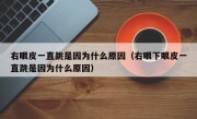 右眼皮一直跳是因为什么原因（右眼下眼皮一直跳是因为什么原因）