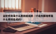 盆腔积液是什么原因造成的（子宫内膜增厚是什么原因造成的）