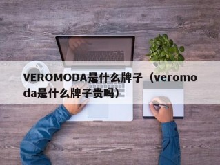 VEROMODA是什么牌子（veromoda是什么牌子贵吗）