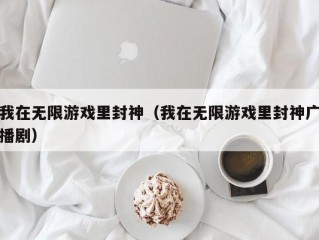 我在无限游戏里封神（我在无限游戏里封神广播剧）