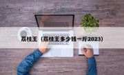 荔枝王（荔枝王多少钱一斤2023）