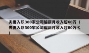 夫妻入职300家公司骗薪月收入超60万（夫妻入职300家公司骗薪月收入超60万弋）