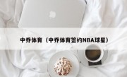 中乔体育（中乔体育签约NBA球星）