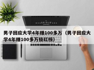 男子回应大学4年赚100多万（男子回应大学4年赚100多万极红核）