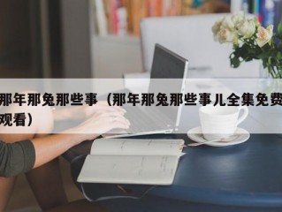 那年那兔那些事（那年那兔那些事儿全集免费观看）