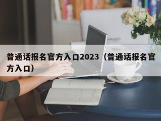 普通话报名官方入口2023（普通话报名官方入口）