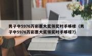 男子中5976万彩票大奖领奖时手哆嗦（男子中5976万彩票大奖领奖时手哆嗦7）