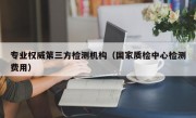 专业权威第三方检测机构（国家质检中心检测费用）