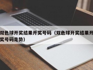 双色球开奖结果开奖号码（双色球开奖结果开奖号码走势）