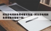 照亮你电视剧免费观看完整版（照亮你电视剧免费观看完整版下载）