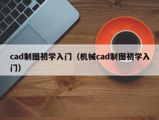 cad制图初学入门（机械cad制图初学入门）