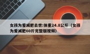 女孩为爱减肥去世:体重24.8公斤（女孩为爱减肥60斤完整版视频）