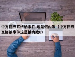 中方回应瓦格纳事件:这是俄内政（中方回应瓦格纳事件这是俄内政6）