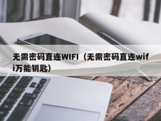 无需密码直连WIFI（无需密码直连wifi万能钥匙）