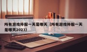 所有游戏停服一天是哪天（所有游戏停服一天是哪天2023）