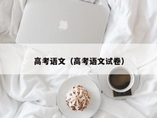 高考语文（高考语文试卷）