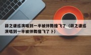 薛之谦巡演唱到一半被伴舞撞飞了（薛之谦巡演唱到一半被伴舞撞飞了卜）