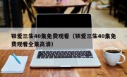 锁爱三生40集免费观看（锁爱三生40集免费观看全集高清）