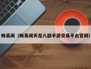 畅易阁（畅易阁天龙八部手游交易平台官网）