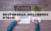 我的七个姐姐绝世无双（我的七个姐姐绝世无双下载小说）