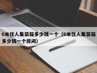 6米住人集装箱多少钱一个（6米住人集装箱多少钱一个房间）