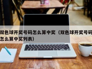 双色球开奖号码怎么算中奖（双色球开奖号码怎么算中奖列表）