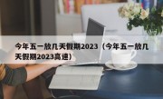 今年五一放几天假期2023（今年五一放几天假期2023高速）