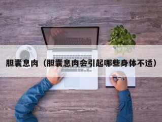 胆囊息肉（胆囊息肉会引起哪些身体不适）