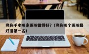 隆胸手术哪家医院做得好?（隆胸哪个医院最好排第一名）