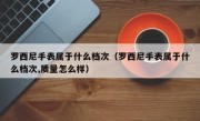 罗西尼手表属于什么档次（罗西尼手表属于什么档次,质量怎么样）