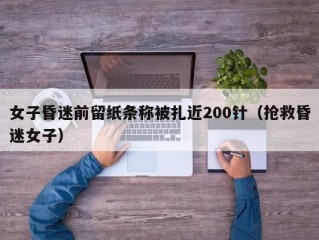 女子昏迷前留纸条称被扎近200针（抢救昏迷女子）