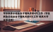 学信网显示结业女子错失月薪4万工作（学信网显示结业女子错失月薪4万工作 将其大学诉至法庭）