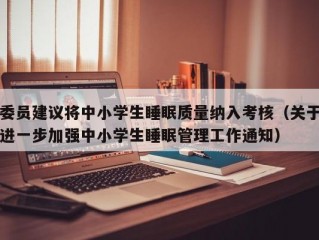 委员建议将中小学生睡眠质量纳入考核（关于进一步加强中小学生睡眠管理工作通知）