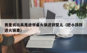 男童将玩具甩进邻桌火锅烫到婴儿（把小孩按进火锅里）